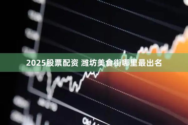 2025股票配资 潍坊美食街哪里最出名