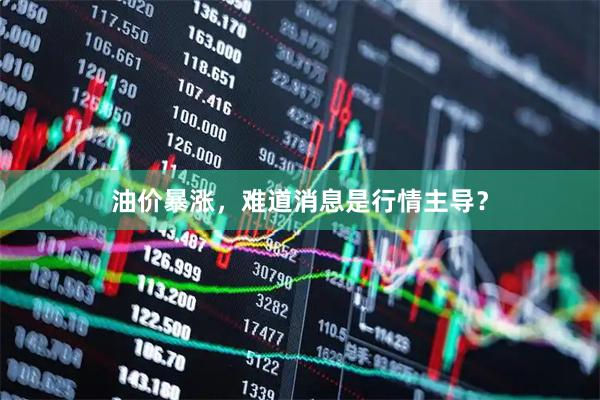 油价暴涨，难道消息是行情主导？