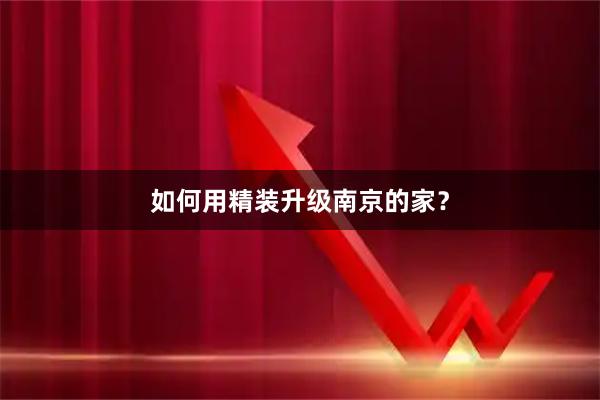 如何用精装升级南京的家？