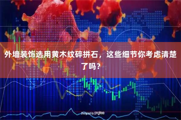 外墙装饰选用黄木纹碎拼石，这些细节你考虑清楚了吗？