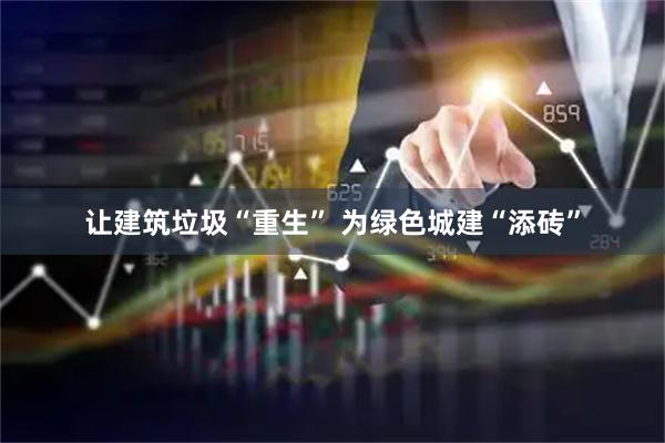 让建筑垃圾“重生” 为绿色城建“添砖”