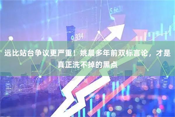 远比站台争议更严重！姚晨多年前双标言论，才是真正洗不掉的黑点