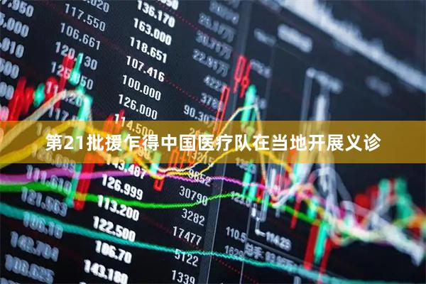 第21批援乍得中国医疗队在当地开展义诊