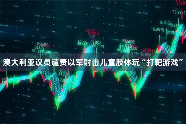 澳大利亚议员谴责以军射击儿童肢体玩“打靶游戏”