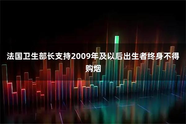 法国卫生部长支持2009年及以后出生者终身不得购烟