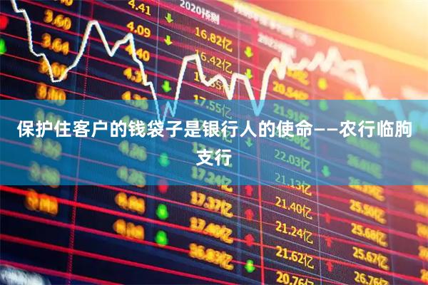 保护住客户的钱袋子是银行人的使命——农行临朐支行