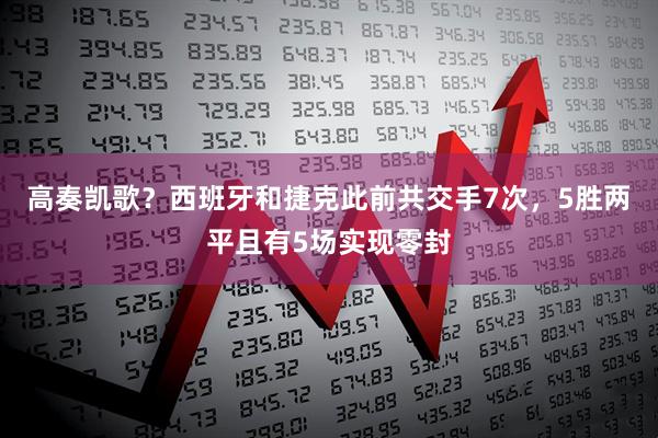 高奏凯歌？西班牙和捷克此前共交手7次，5胜两平且有5场实现零封